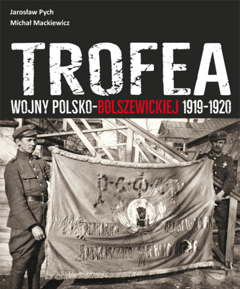 Jarosław Pych, Michał Mackiewicz. Trofea wojny polsko - bolszewickiej 1919-1920